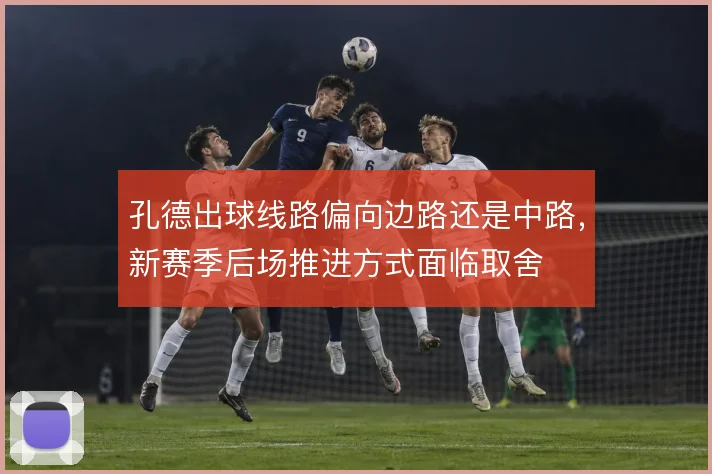 孔德出球线路偏向边路还是中路，新赛季后场推进方式面临取舍