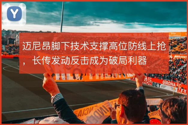 迈尼昂脚下技术支撑高位防线上抢,长传发动反击成为破局利器