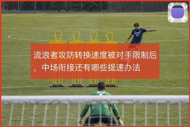 流浪者攻防转换速度被对手限制后，中场衔接还有哪些提速办法