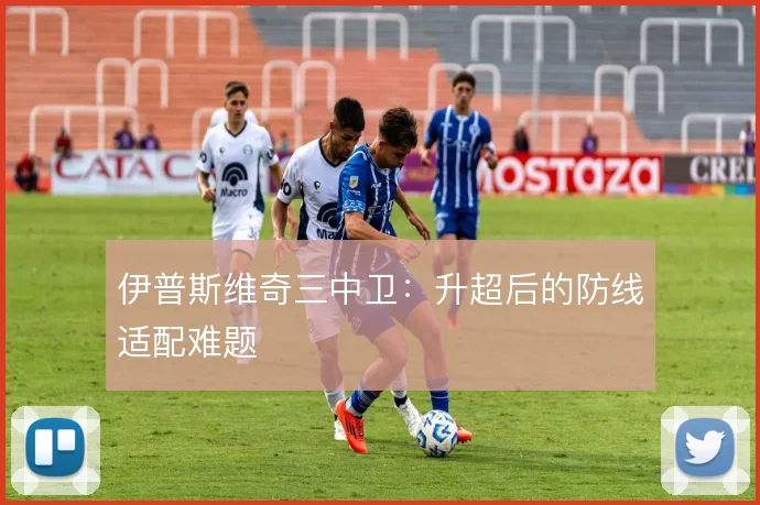 伊普斯维奇三中卫：升超后的防线适配难题