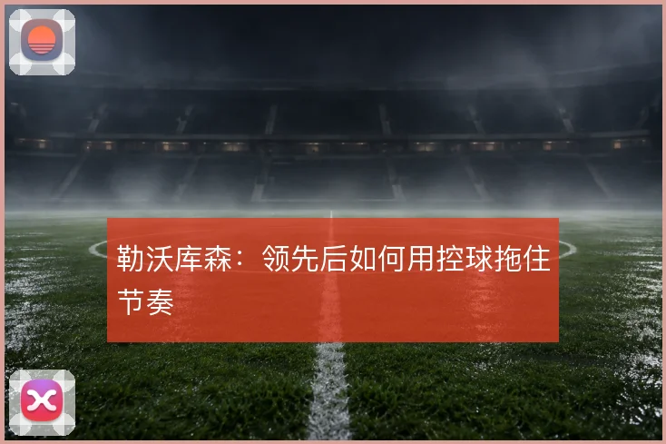 勒沃库森：领先后如何用控球拖住节奏