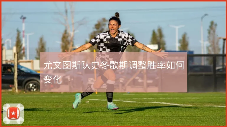 尤文图斯队史冬歇期调整胜率如何变化