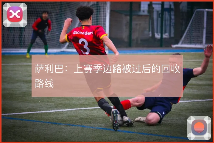 萨利巴：上赛季边路被过后的回收路线
