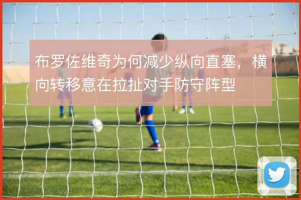 布罗佐维奇为何减少纵向直塞，横向转移意在拉扯对手防守阵型