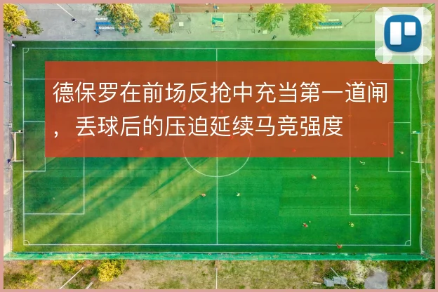德保罗在前场反抢中充当第一道闸,丢球后的压迫延续马竞强度