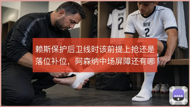 赖斯保护后卫线时该前提上抢还是落位补位，阿森纳中场屏障还有哪些解法