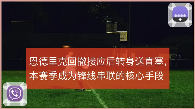 恩德里克回撤接应后转身送直塞,本赛季成为锋线串联的核心手段