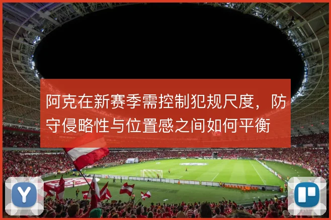 阿克在新赛季需控制犯规尺度,防守侵略性与位置感之间如何平衡