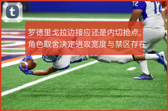罗德里戈拉边接应还是内切抢点,角色取舍决定进攻宽度与禁区存在感