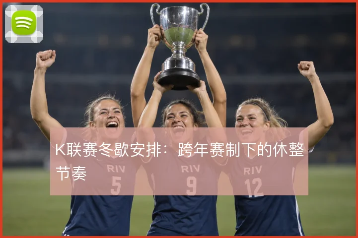 K联赛冬歇安排：跨年赛制下的休整节奏