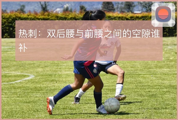 热刺：双后腰与前腰之间的空隙谁补