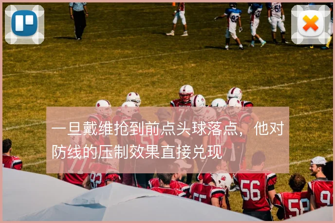 一旦戴维抢到前点头球落点，他对防线的压制效果直接兑现