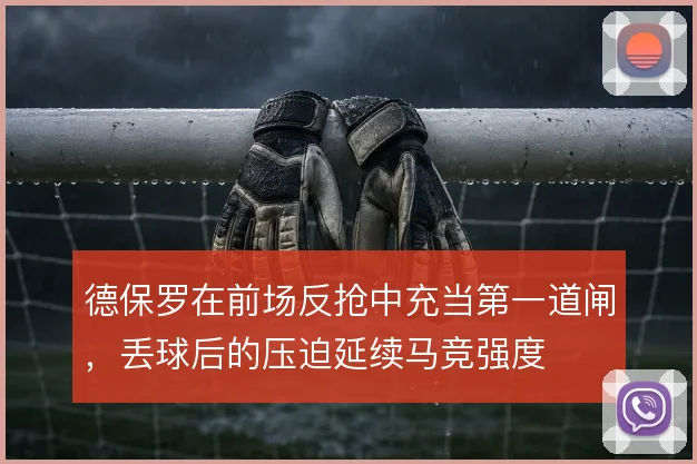 德保罗在前场反抢中充当第一道闸,丢球后的压迫延续马竞强度