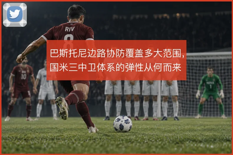 巴斯托尼边路协防覆盖多大范围,国米三中卫体系的弹性从何而来