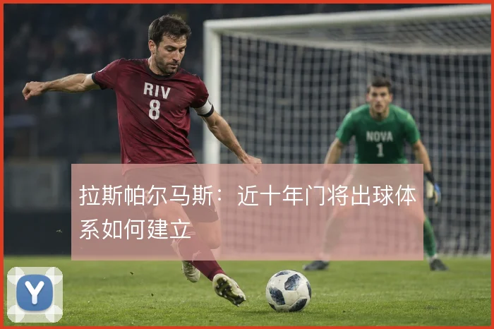 拉斯帕尔马斯：近十年门将出球体系如何建立