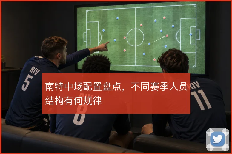 南特中场配置盘点，不同赛季人员结构有何规律