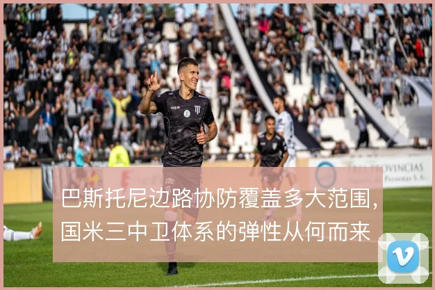巴斯托尼边路协防覆盖多大范围,国米三中卫体系的弹性从何而来