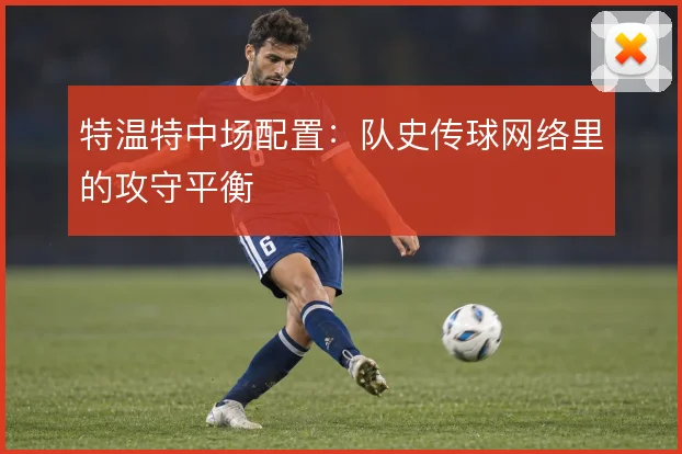 特温特中场配置：队史传球网络里的攻守平衡