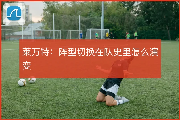 莱万特：阵型切换在队史里怎么演变