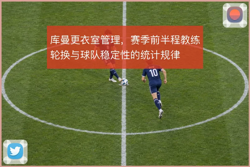 库曼更衣室管理，赛季前半程教练轮换与球队稳定性的统计规律