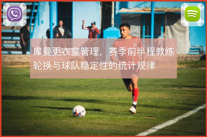 库曼更衣室管理，赛季前半程教练轮换与球队稳定性的统计规律