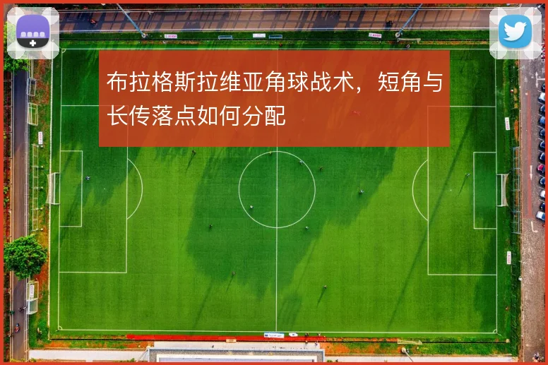 布拉格斯拉维亚角球战术，短角与长传落点如何分配