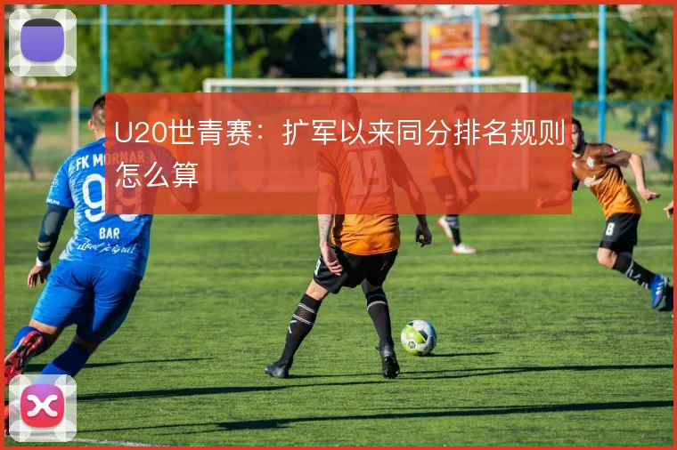 U20世青赛：扩军以来同分排名规则怎么算