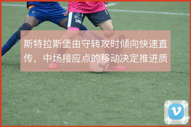 斯特拉斯堡由守转攻时倾向快速直传，中场接应点的移动决定推进质量
