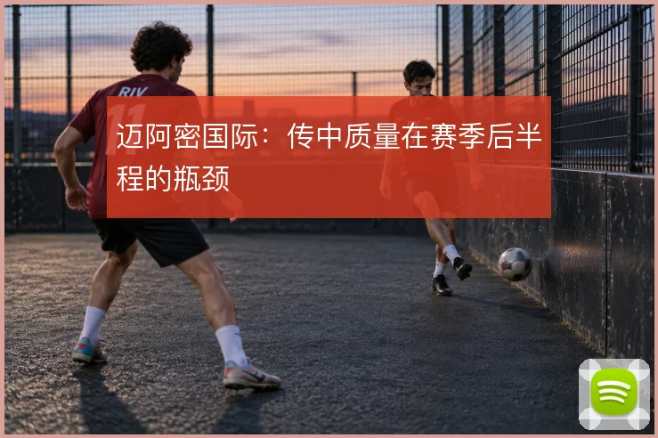 迈阿密国际:传中质量在赛季后半程的瓶颈