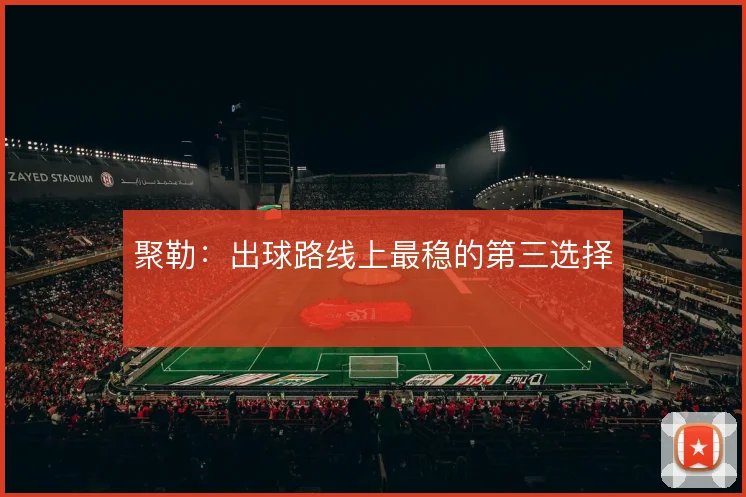 聚勒：出球路线上最稳的第三选择