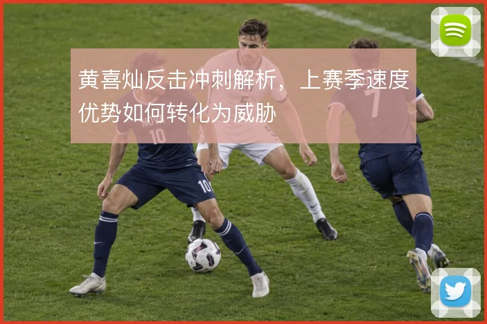黄喜灿反击冲刺解析，上赛季速度优势如何转化为威胁
