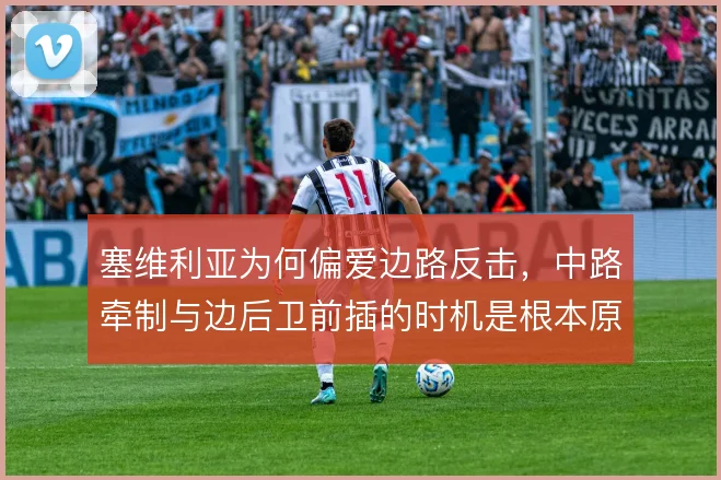 塞维利亚为何偏爱边路反击，中路牵制与边后卫前插的时机是根本原因