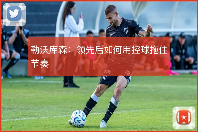 勒沃库森:领先后如何用控球拖住节奏