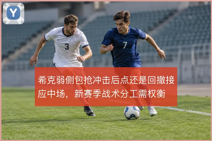 希克弱侧包抢冲击后点还是回撤接应中场，新赛季战术分工需权衡