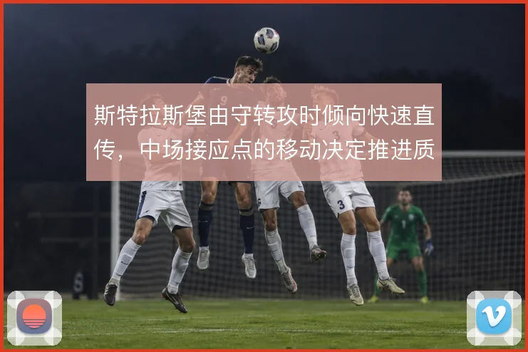 斯特拉斯堡由守转攻时倾向快速直传，中场接应点的移动决定推进质量