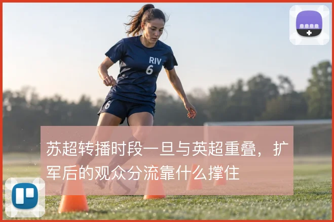 苏超转播时段一旦与英超重叠，扩军后的观众分流靠什么撑住