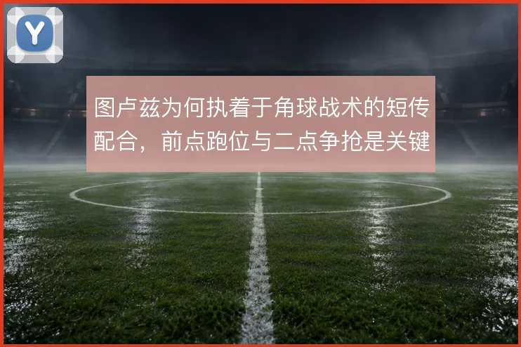 图卢兹为何执着于角球战术的短传配合，前点跑位与二点争抢是关键