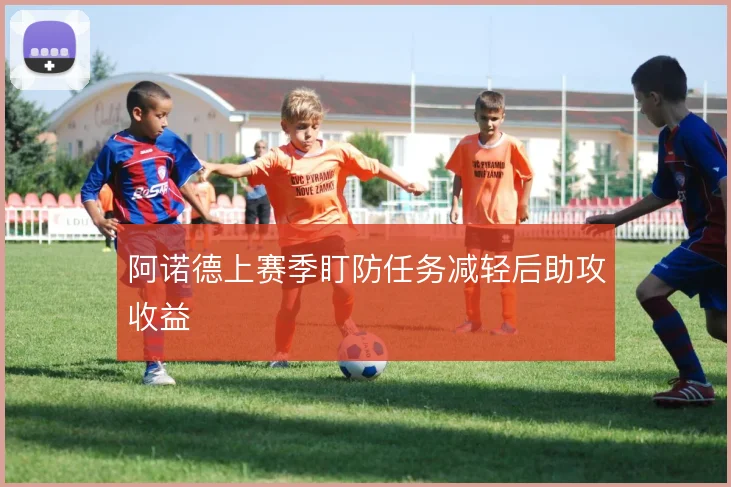 阿诺德上赛季盯防任务减轻后助攻收益