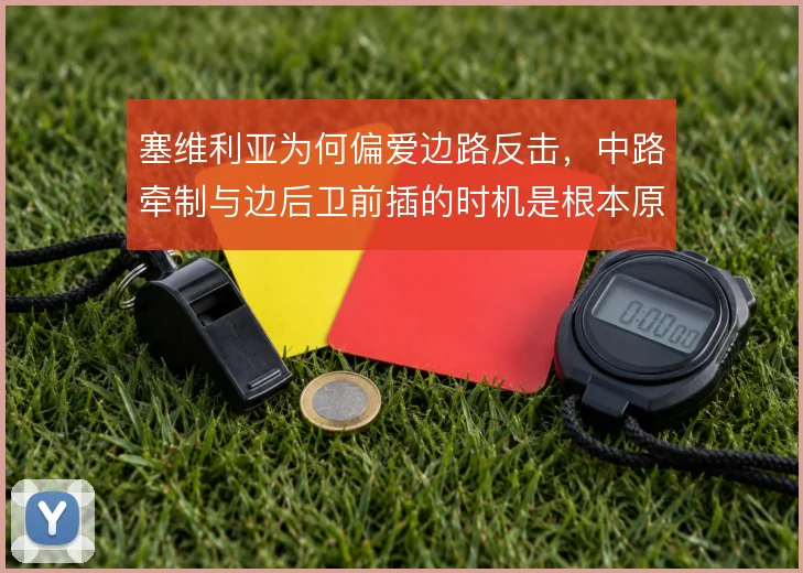 塞维利亚为何偏爱边路反击，中路牵制与边后卫前插的时机是根本原因