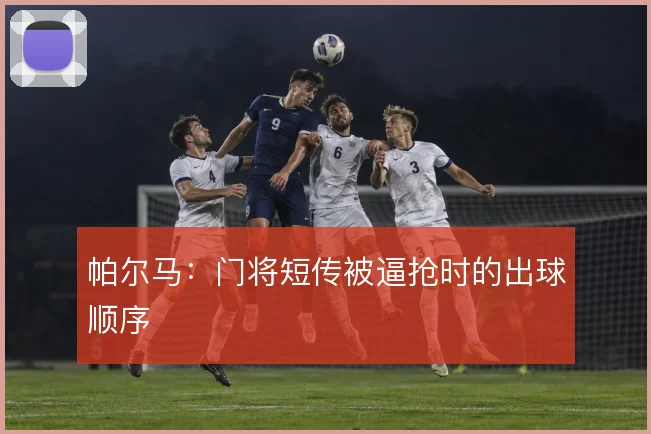 帕尔马：门将短传被逼抢时的出球顺序