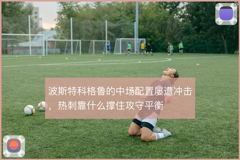 波斯特科格鲁的中场配置屡遭冲击，热刺靠什么撑住攻守平衡