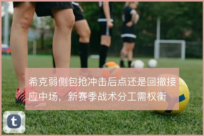 希克弱侧包抢冲击后点还是回撤接应中场，新赛季战术分工需权衡
