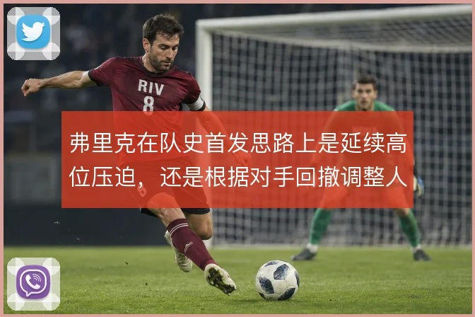 弗里克在队史首发思路上是延续高位压迫，还是根据对手回撤调整人员