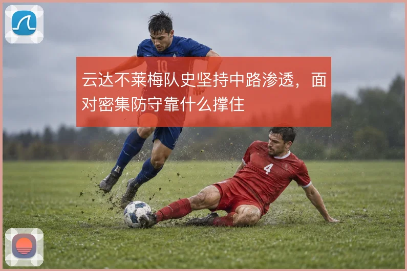 云达不莱梅队史坚持中路渗透，面对密集防守靠什么撑住