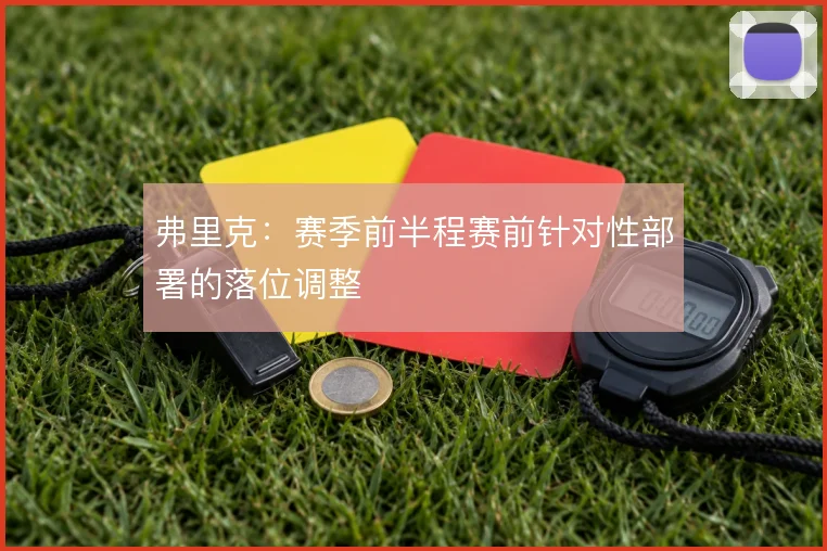 弗里克:赛季前半程赛前针对性部署的落位调整