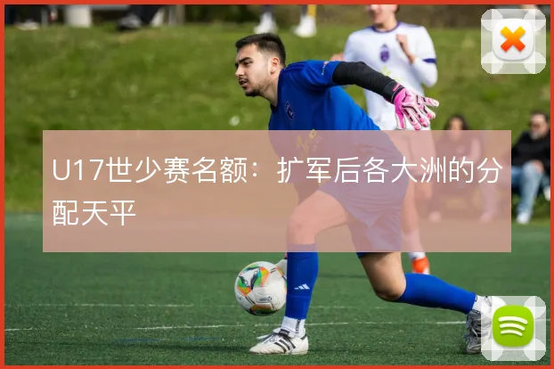 U17世少赛名额:扩军后各大洲的分配天平