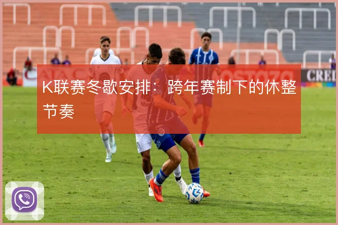 K联赛冬歇安排:跨年赛制下的休整节奏