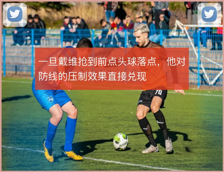 一旦戴维抢到前点头球落点，他对防线的压制效果直接兑现