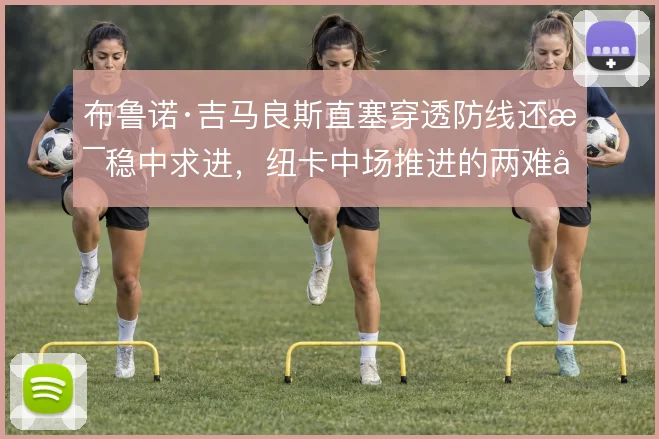布鲁诺·吉马良斯直塞穿透防线还是稳中求进，纽卡中场推进的两难取舍