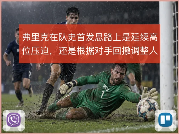 弗里克在队史首发思路上是延续高位压迫,还是根据对手回撤调整人员